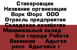 Стикеровщик › Название организации ­ Ворк Форс, ООО › Отрасль предприятия ­ Складское хозяйство › Минимальный оклад ­ 27 000 - Все города Работа » Вакансии   . Адыгея респ.,Адыгейск г.